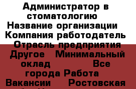 Администратор в стоматологию › Название организации ­ Компания-работодатель › Отрасль предприятия ­ Другое › Минимальный оклад ­ 25 000 - Все города Работа » Вакансии   . Ростовская обл.,Новочеркасск г.